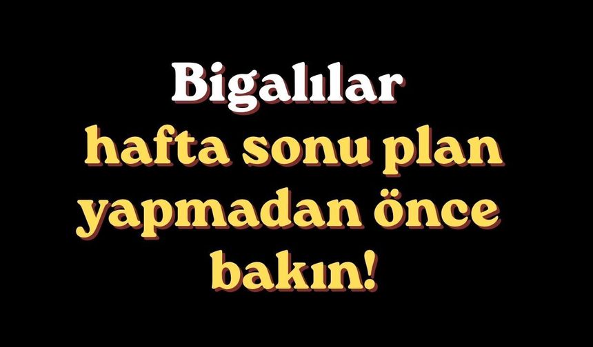Bigalılar hafta sonu plan yapmadan önce bakın!
