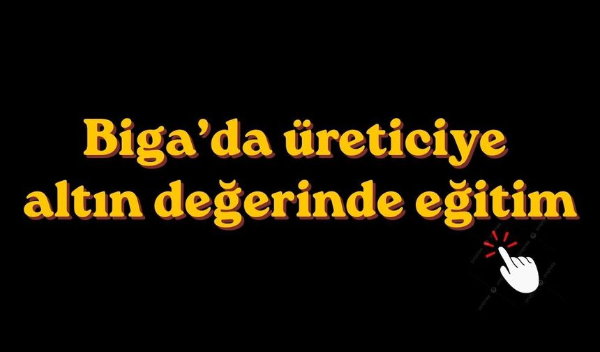 Biga’da üreticiye altın değerinde eğitim