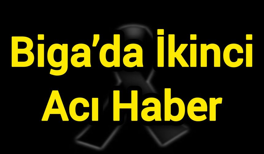 Biga’da İkinci Acı Haber