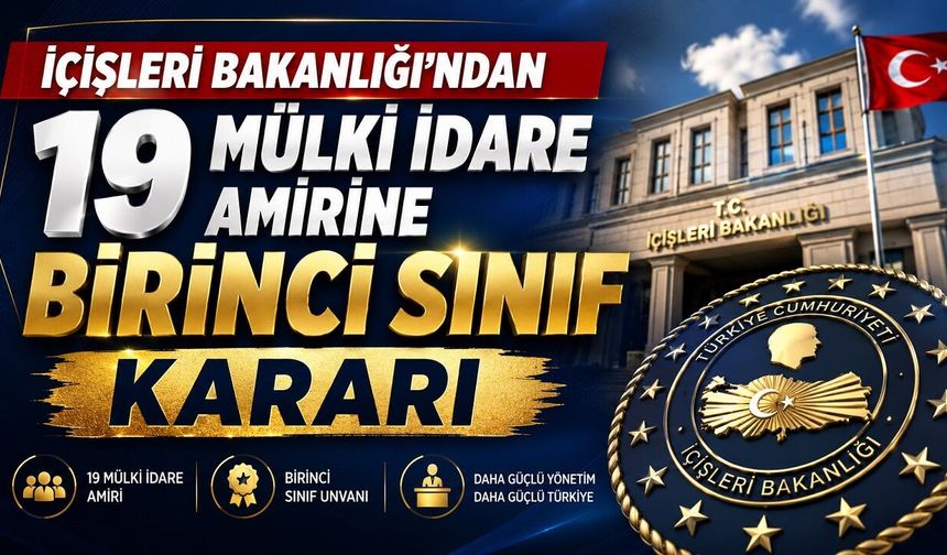 İçişleri Bakanlığı’ndan 19 Mülki İdare Amirine Birinci Sınıf Kararı