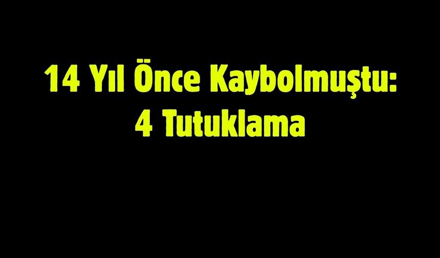 14 Yıl Önce Kaybolmuştu: 4 Tutuklama
