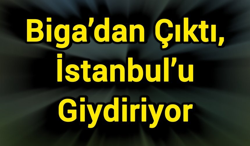 Biga’dan Çıktı, İstanbul’u Giydiriyor