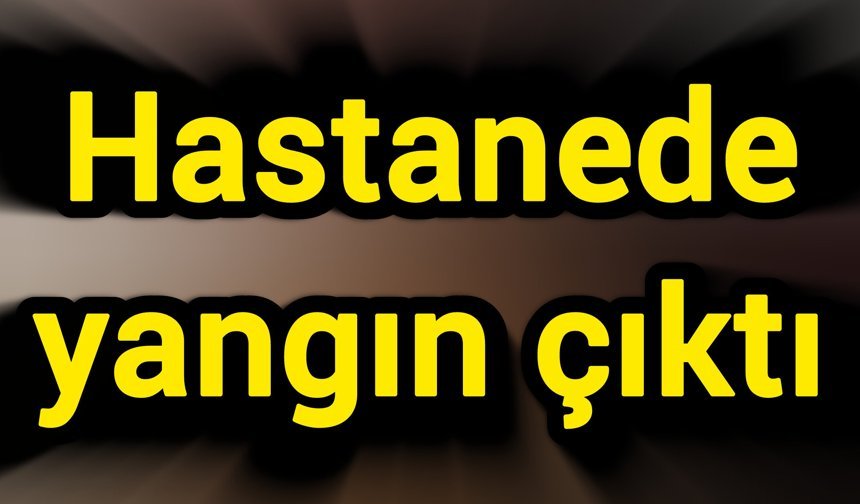 Hastanede yangın çıktı