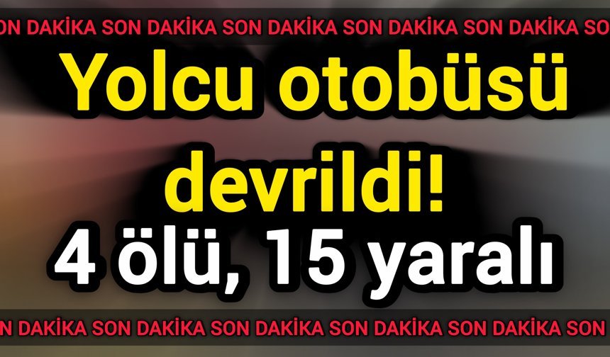 Yolcu otobüsü devrildi! 4 ölü, 15 yaralı