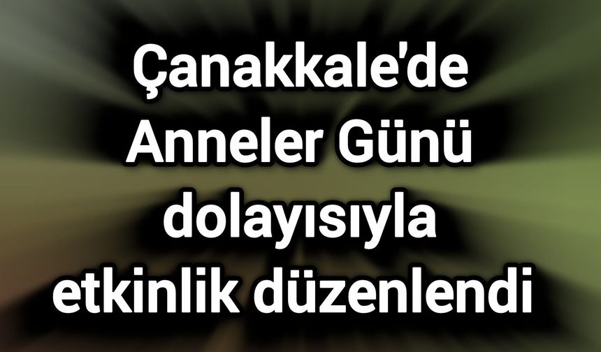 Çanakkale'de Anneler Günü dolayısıyla etkinlik düzenlendi