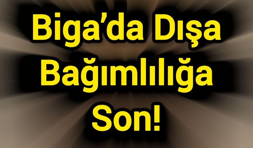 Biga’da Dışa Bağımlılığa Son!