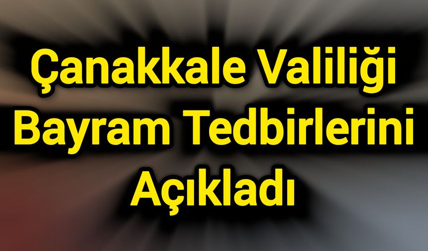 Çanakkale Valiliği Bayram Tedbirlerini Açıkladı