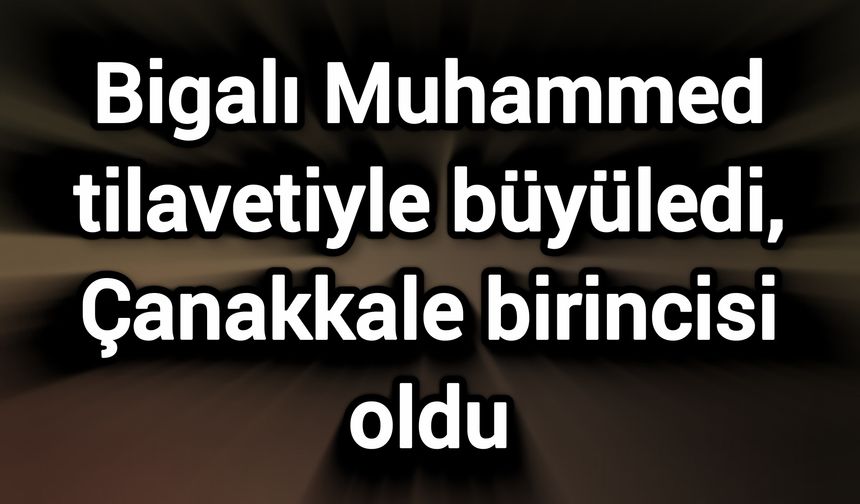 Bigalı Muhammed tilavetiyle büyüledi, Çanakkale birincisi oldu
