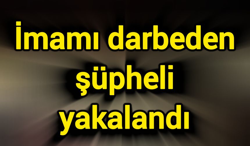 İmamı darbeden şüpheli yakalandı
