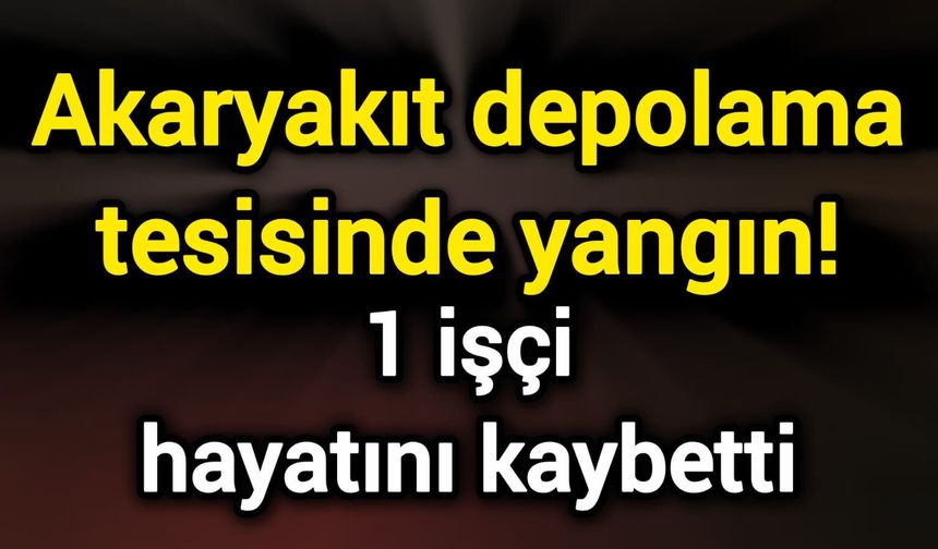 Akaryakıt depolama tesisinde yangın! 1 işçi hayatını kaybetti