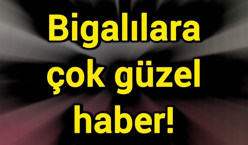 Bigalılara çok güzel haber!