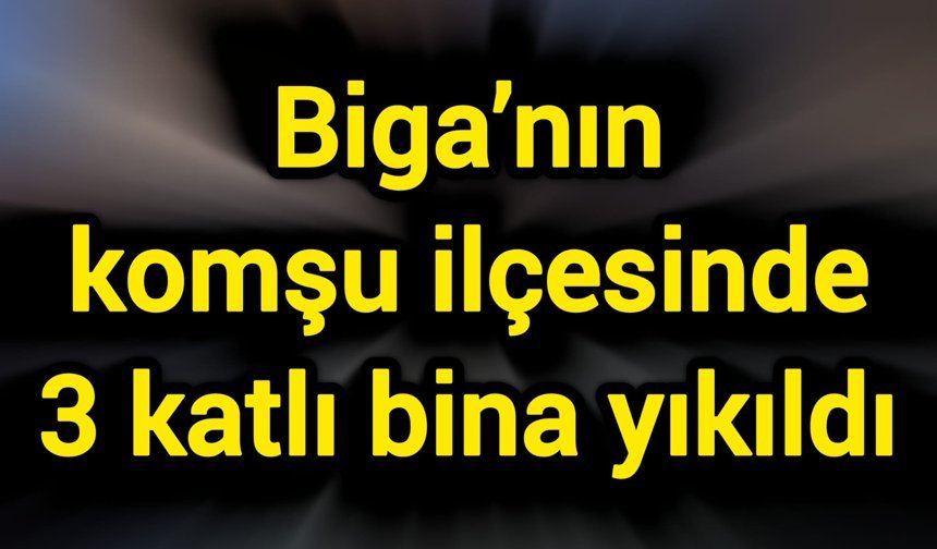 Biga’nın komşu ilçesinde 3 katlı bina yıkıldı