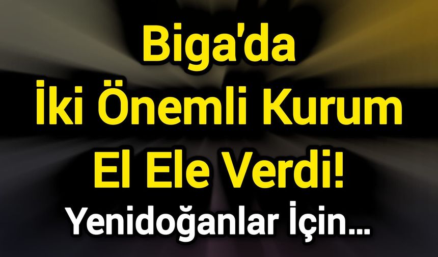 Biga'da İki Önemli Kurum El Ele Verdi! Yenidoğanlar İçin…