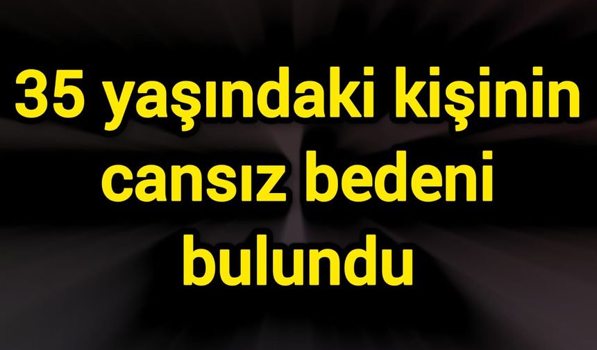 Irmağın kenarında 35 yaşındaki kişinin cansız bedeni bulundu