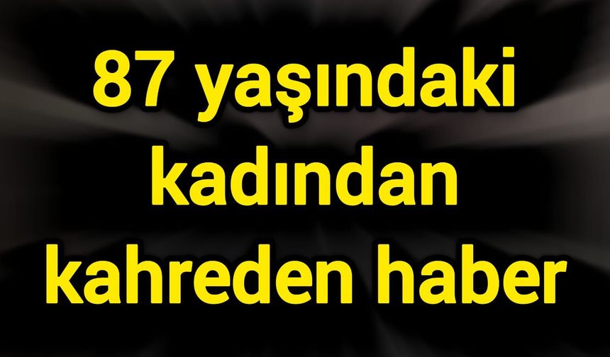 87 yaşındaki kadından kahreden haber