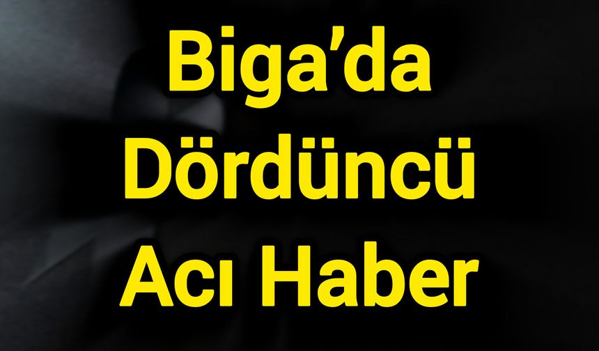 Biga’da Dördüncü Acı Haber