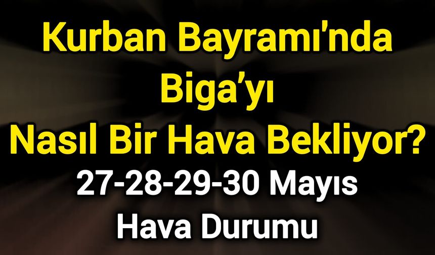 Kurban Bayramı'nda Biga’yı Nasıl Bir Hava Bekliyor?