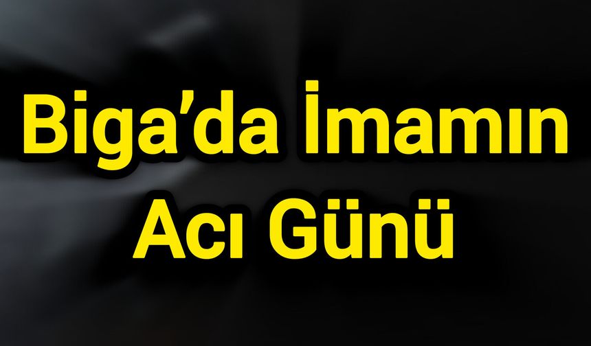 Biga’da İmamın Acı Günü