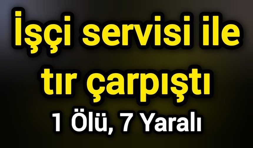 İşçi servisi ile tır çarpıştı