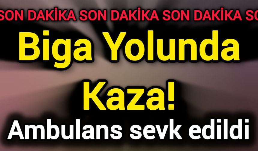 Son Dakika: Biga Yolunda Kaza! Ambulans sevk edildi