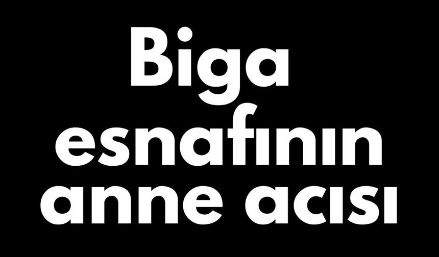 Biga esnafının anne acısı
