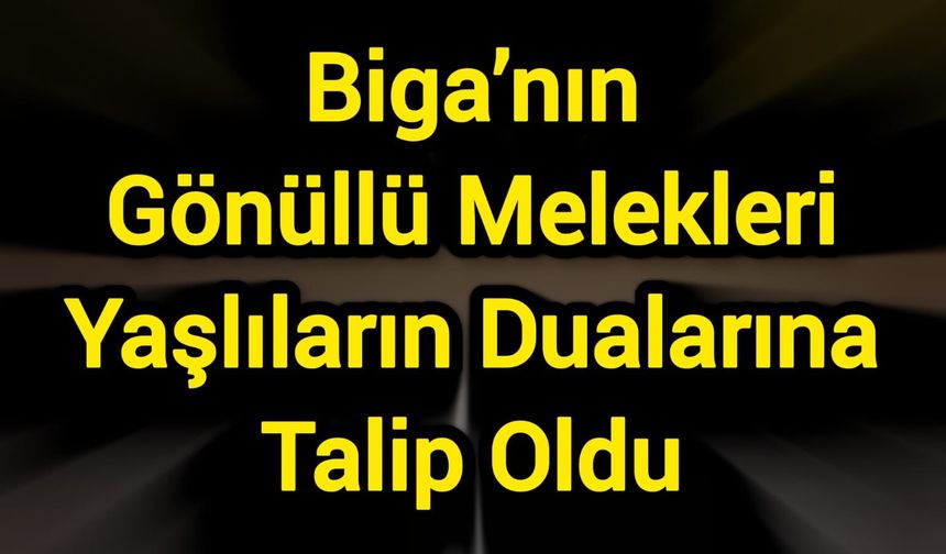 Biga’nın Gönüllü Melekleri Yaşlıların Dualarına Talip Oldu