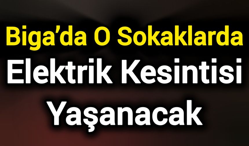 Biga’da O Sokaklarda Elektrik Kesintisi Yaşanacak
