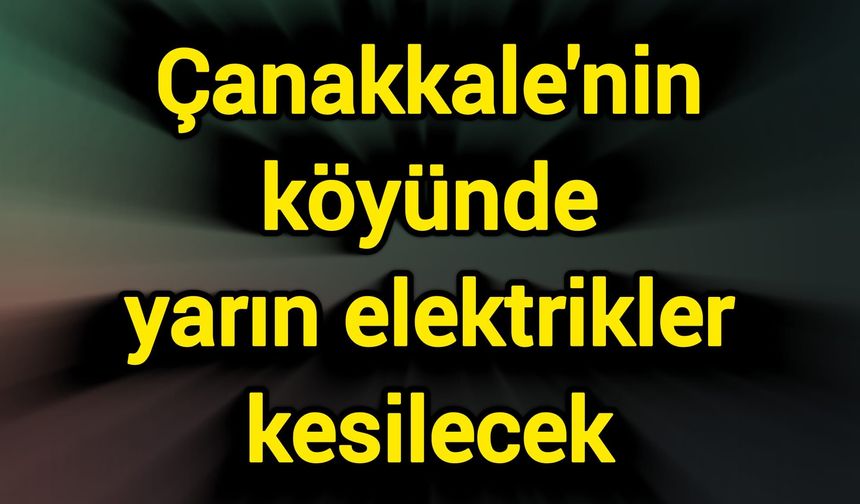 Çanakkale'nin köyünde yarın elektrikler kesilecek