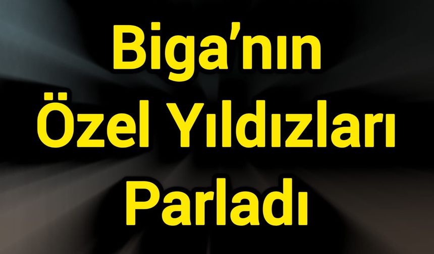 Biga’nın Özel Yıldızları Parladı