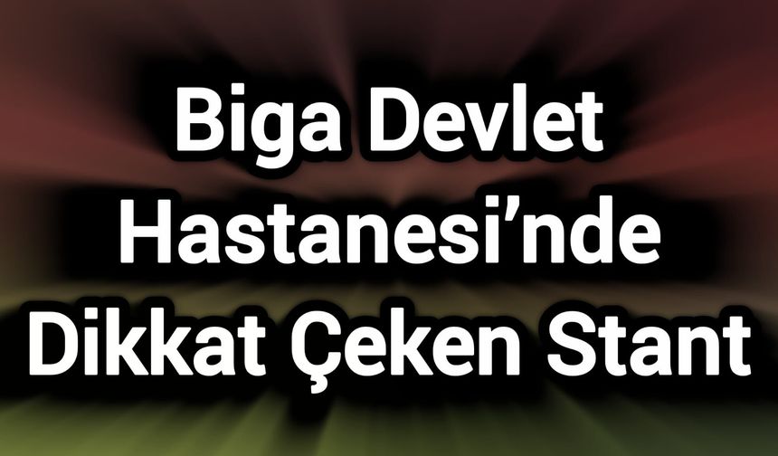 Biga Devlet Hastanesi’nde Dikkat Çeken Stant