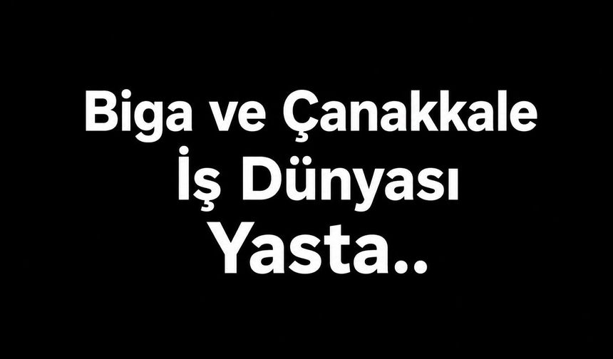 Biga ve Çanakkale İş Dünyası Yasta...