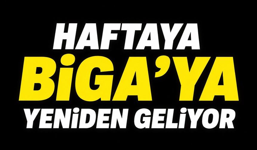 Haftaya Biga’ya Yeniden Geliyor