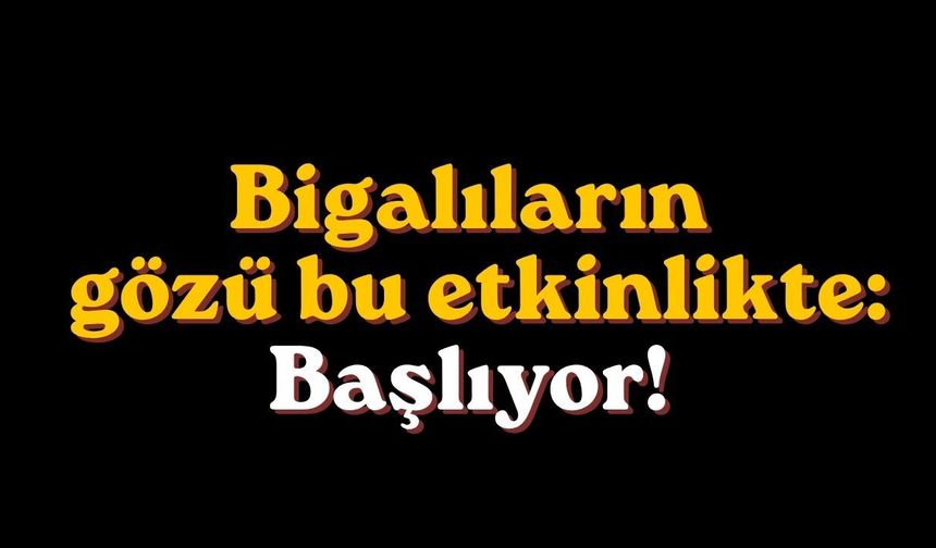 Bigalıların gözü bu etkinlikte: Başlıyor!