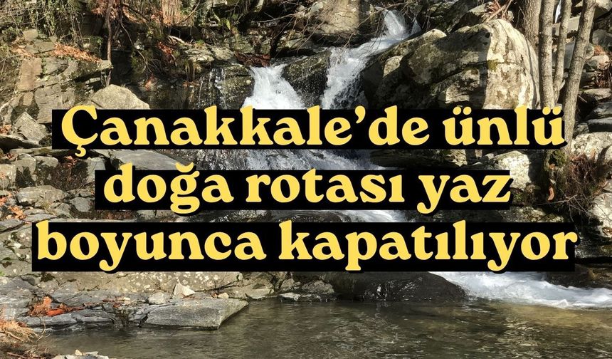 Çanakkale’de ünlü doğa rotası yaz boyunca kapatılıyor