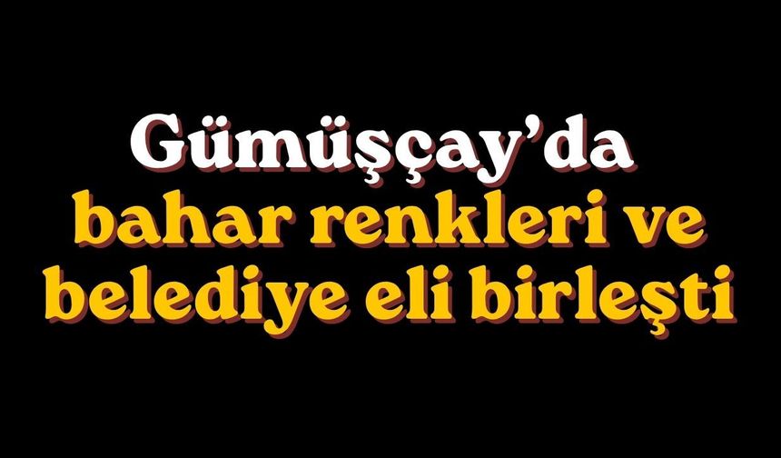 Gümüşçay’da bahar renkleri ve belediye eli birleşti
