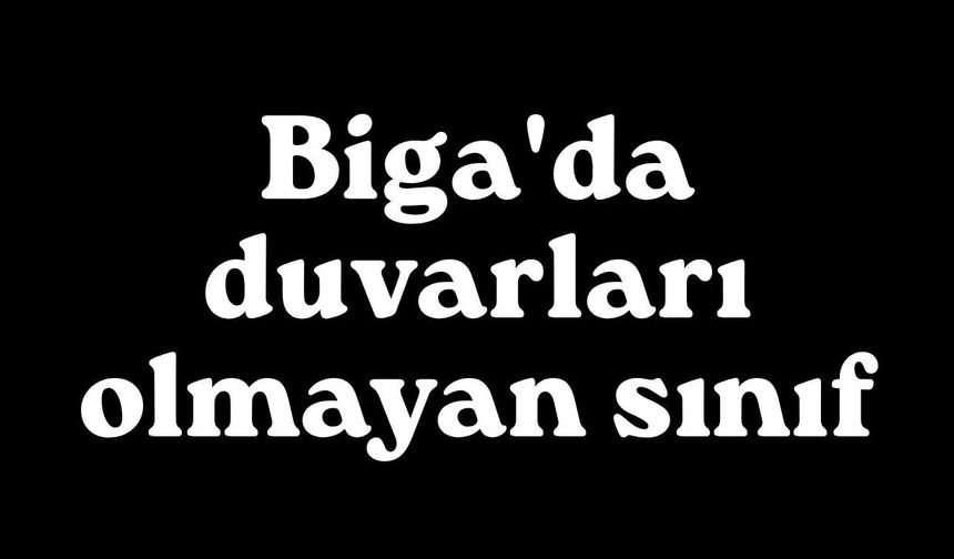 Biga'da duvarları olmayan sınıf
