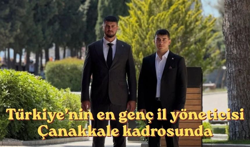 Türkiye’nin en genç il yöneticisi Çanakkale kadrosunda