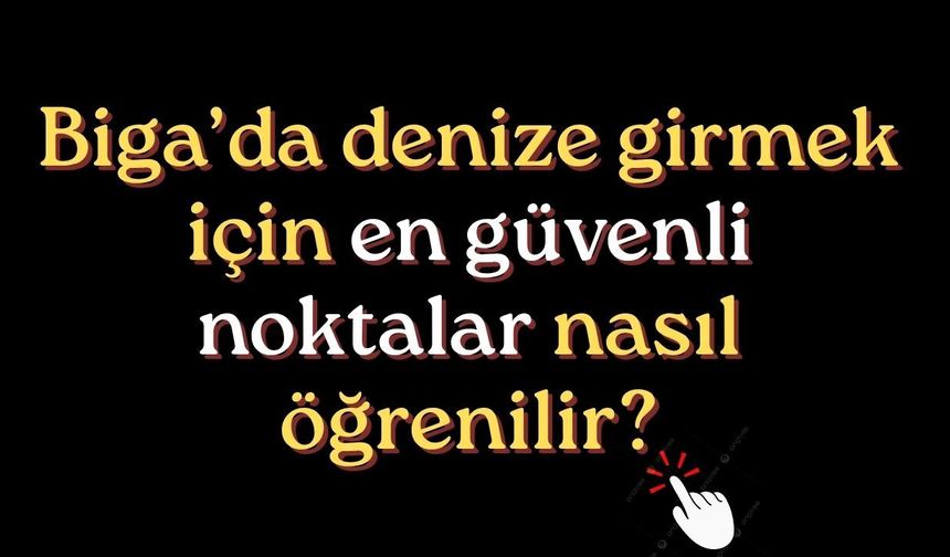 Biga’da denize girmek için en güvenli noktalar nasıl öğrenilir?