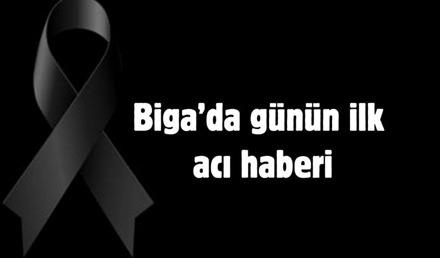 Biga’da günün ilk acı haberi