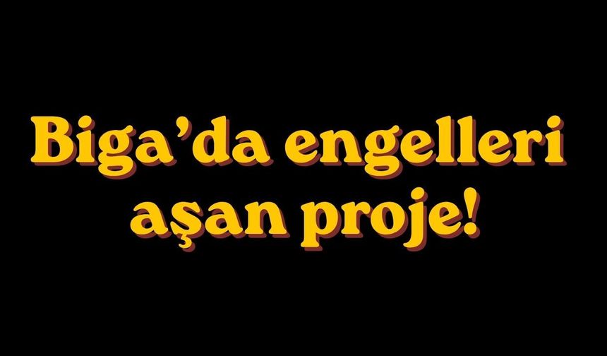 Biga’da engelleri aşan proje!