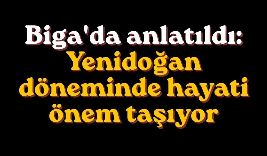 Biga'da anlatıldı: Yenidoğan döneminde hayati önem taşıyor
