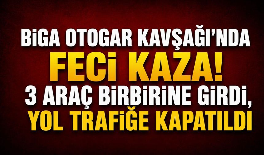 Biga Otogar Kavşağı’nda feci kaza! 3 araç birbirine girdi, yol trafiğe kapatıldı