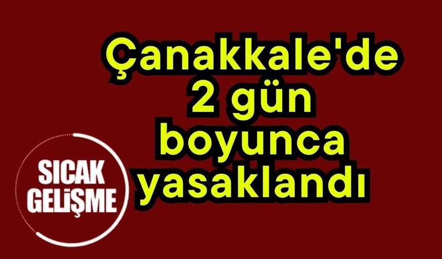 Çanakkale'de 2 gün boyunca yasaklandı