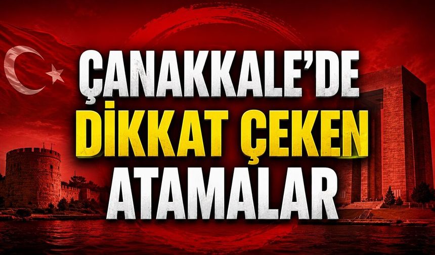 Çanakkale'de Dikkat Çeken Atamalar