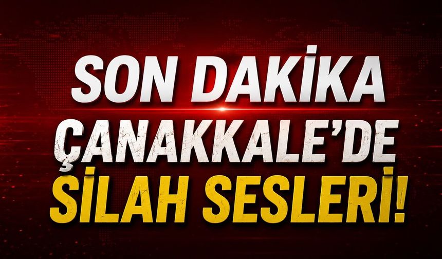 SON DAKİKA: Çanakkale'de Silah Sesleri!