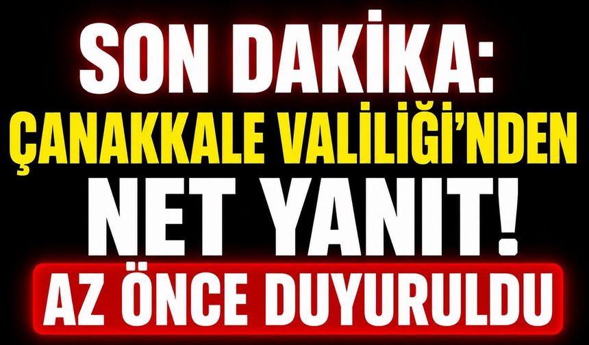 SON DAKİKA: Çanakkale Valiliği'nden Net Yanıt! Az Önce Duyuruldu