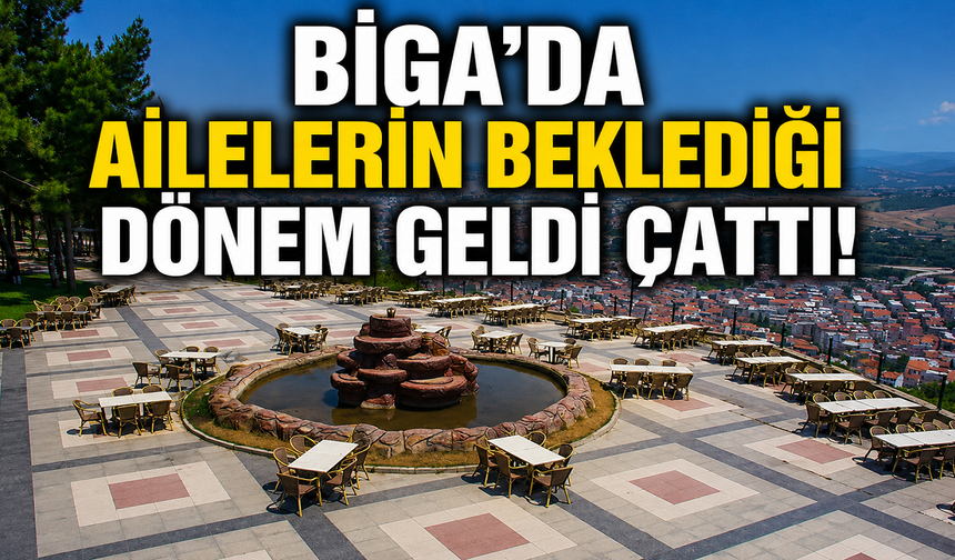 Biga'da ailelerin beklediği dönem geldi çattı!