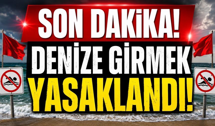 Son Dakika: Denize Girmek Yasaklandı