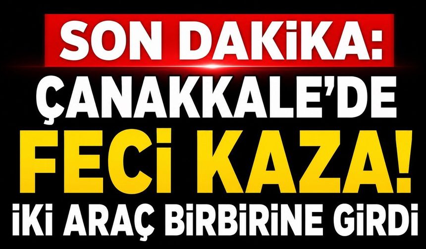 SON DAKİKA: Çanakkale'de Feci Kaza! İki Araç Birbirine Girdi