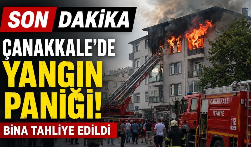 SON DAKİKA: Çanakkale'de Yangın Paniği! Bina Tahliye Edildi